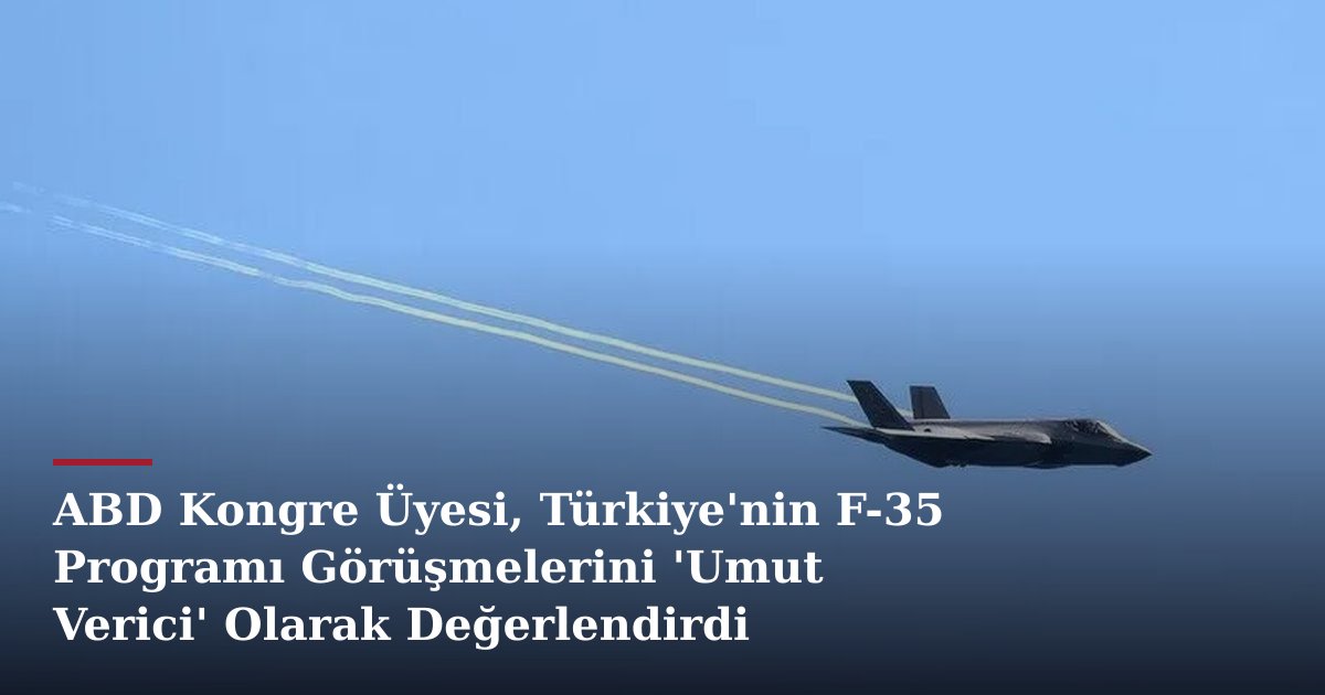 ABD Kongre Üyesi, Türkiye'nin F-35 Programı Görüşmelerini 'Umut Verici' Olarak Değerlendirdi