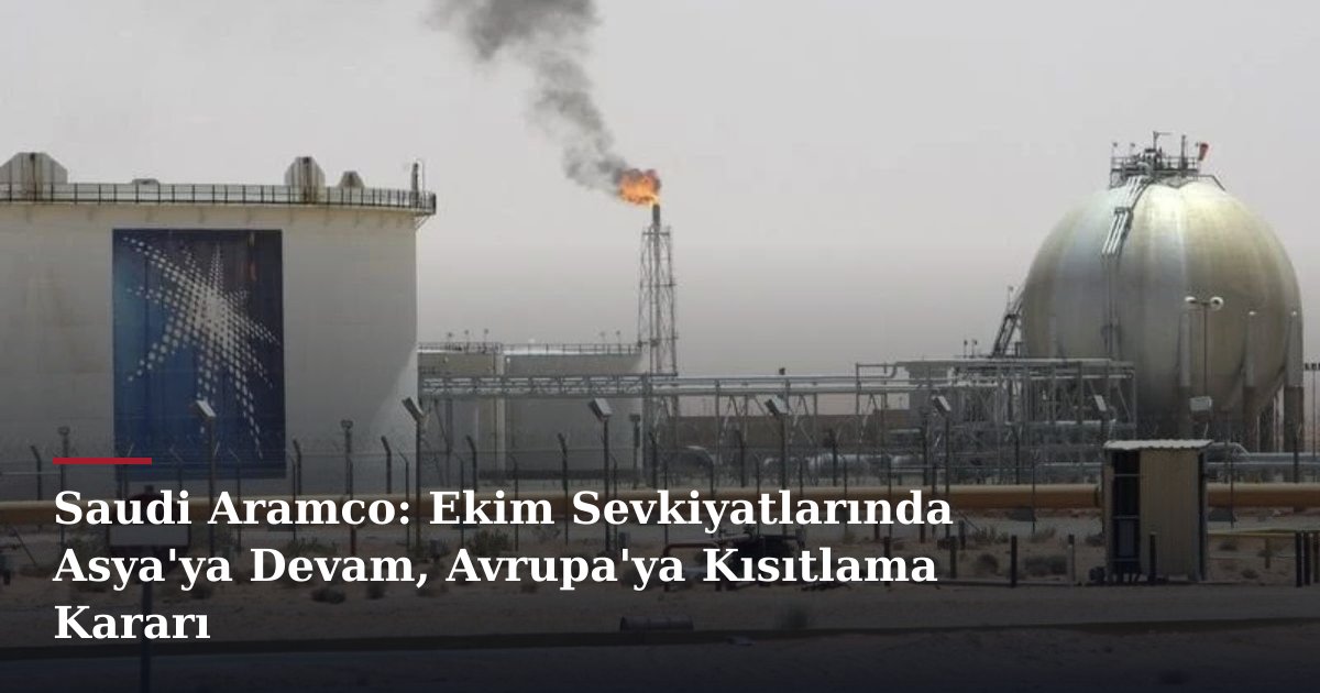 Saudi Aramco: Ekim Sevkiyatlarında Asya'ya Devam, Avrupa'ya Kısıtlama Kararı