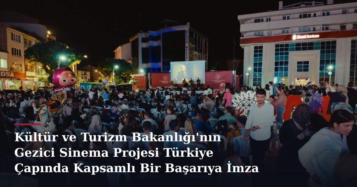 Kültür ve Turizm Bakanlığı'nın Gezici Sinema Projesi Türkiye Çapında Kapsamlı Bir Başarıya İmza Attı