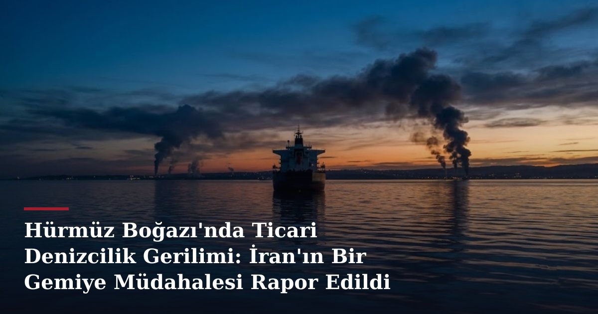 Hürmüz Boğazı'nda Ticari Denizcilik Gerilimi: İran'ın Bir Gemiye Müdahalesi Rapor Edildi