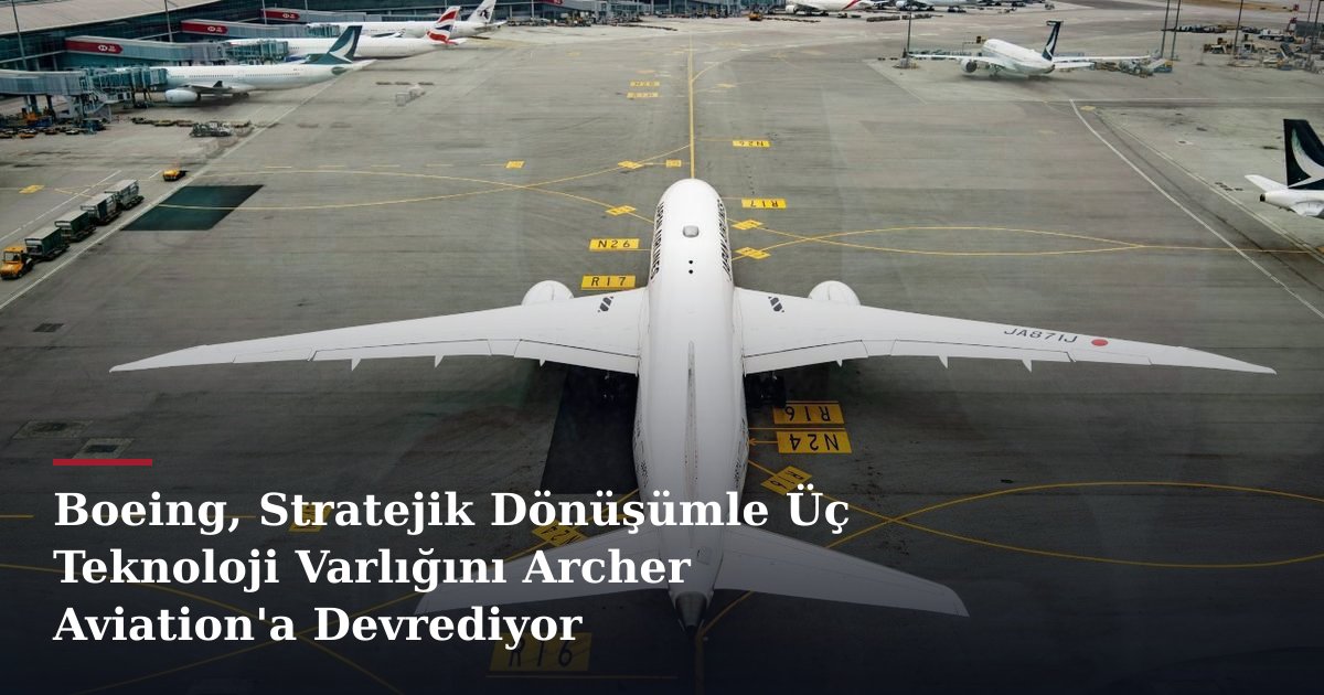 Boeing, Stratejik Dönüşümle Üç Teknoloji Varlığını Archer Aviation'a Devrediyor