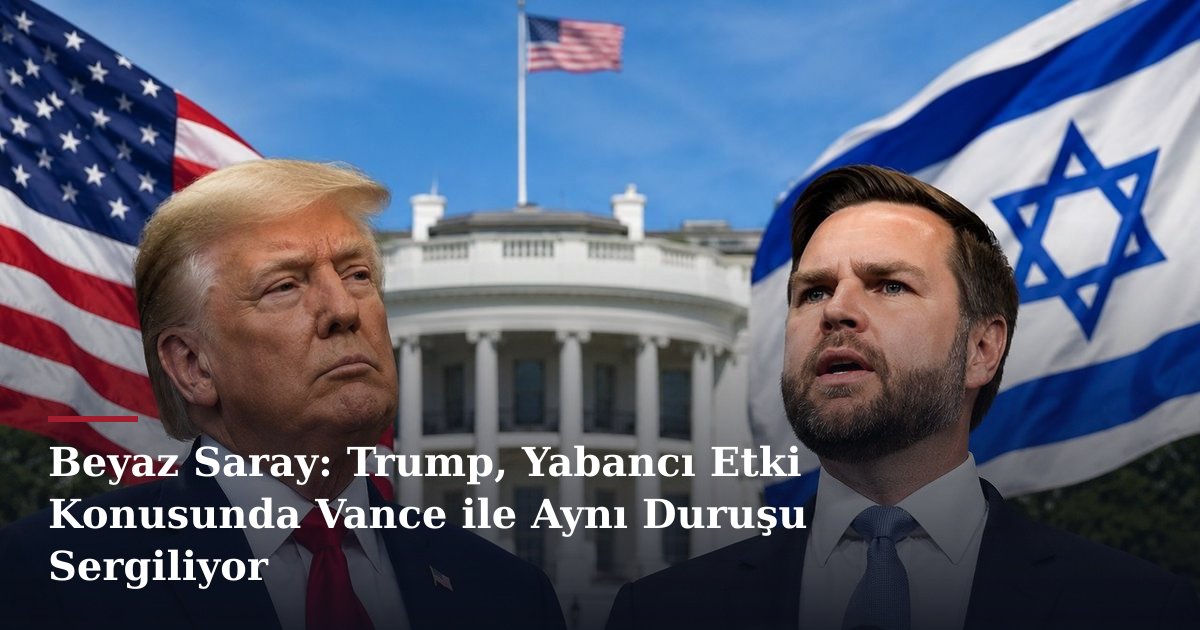 Beyaz Saray: Trump, Yabancı Etki Konusunda Vance ile Aynı Duruşu Sergiliyor