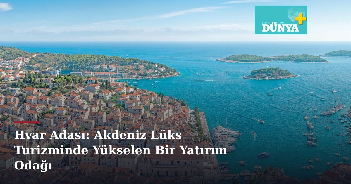 Hvar Adası: Akdeniz Lüks Turizminde Yükselen Bir Yatırım Odağı
