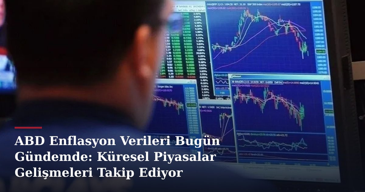 ABD Enflasyon Verileri Bugün Gündemde: Küresel Piyasalar Gelişmeleri Takip Ediyor