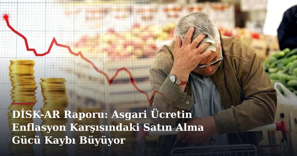 DİSK-AR Raporu: Asgari Ücretin Enflasyon Karşısındaki Satın Alma Gücü Kaybı Büyüyor