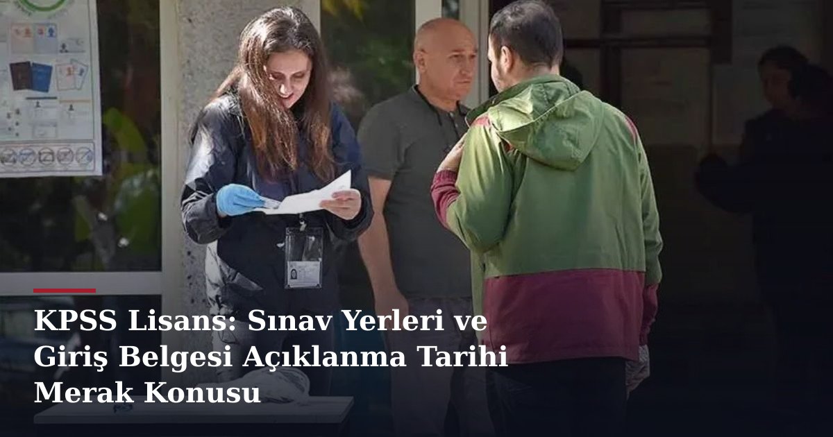 KPSS Lisans: Sınav Yerleri ve Giriş Belgesi Açıklanma Tarihi Merak Konusu
