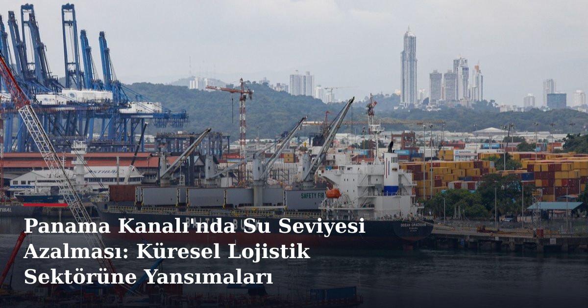 Panama Kanalı'nda Su Seviyesi Azalması: Küresel Lojistik Sektörüne Yansımaları