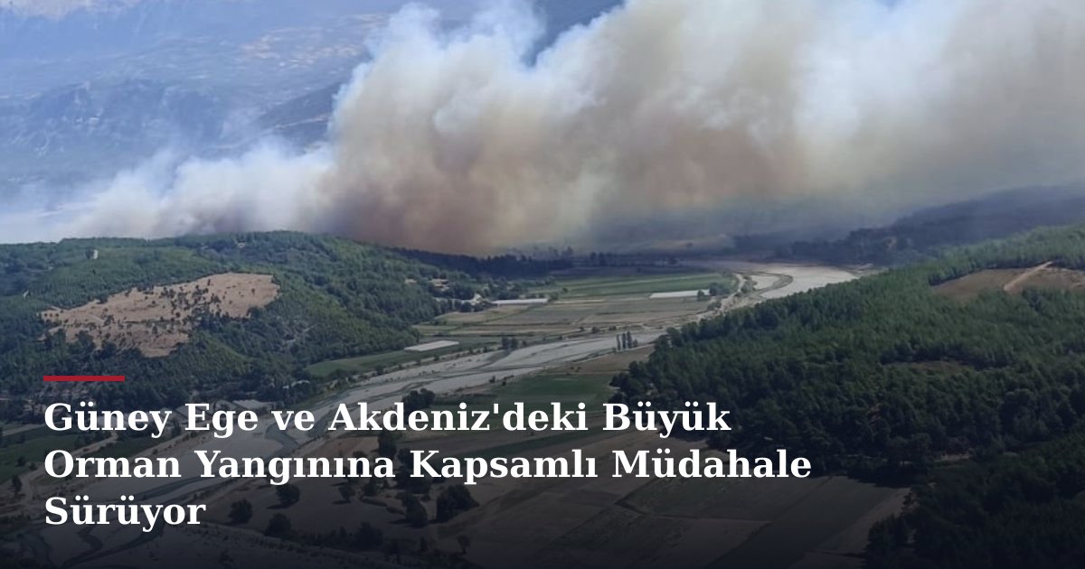 Güney Ege ve Akdeniz'deki Büyük Orman Yangınına Kapsamlı Müdahale Sürüyor