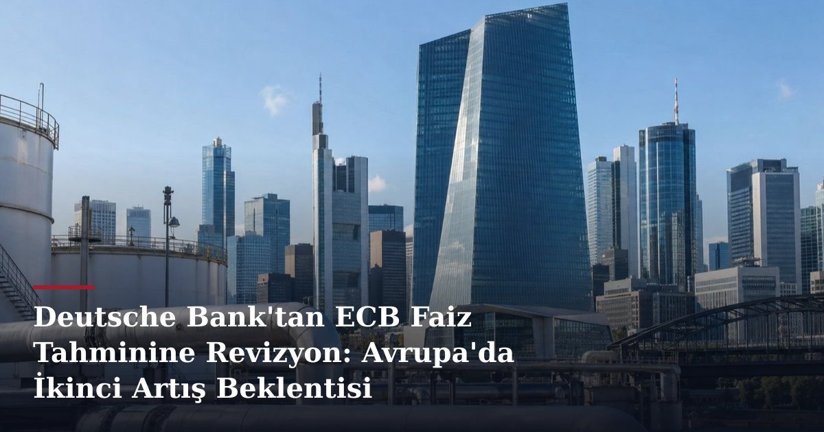 Deutsche Bank'tan ECB Faiz Tahminine Revizyon: Avrupa'da İkinci Artış Beklentisi