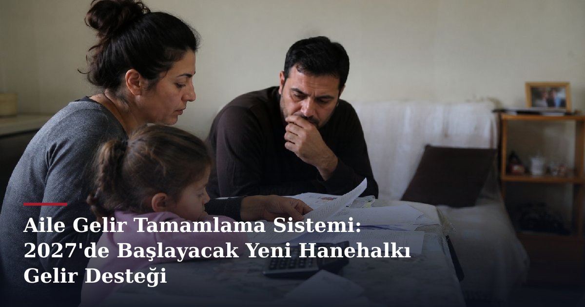 Aile Gelir Tamamlama Sistemi: 2027'de Başlayacak Yeni Hanehalkı Gelir Desteği