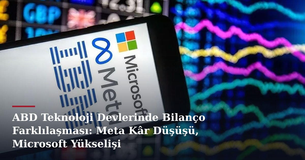 ABD Teknoloji Devlerinde Bilanço Farklılaşması: Meta Kâr Düşüşü, Microsoft Yükselişi