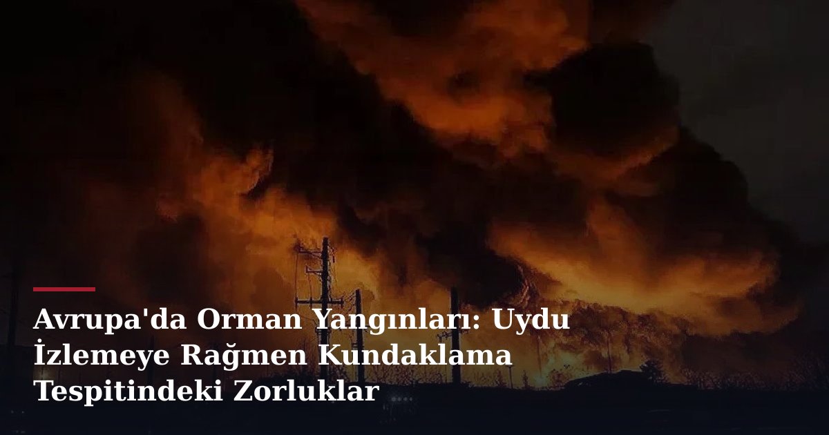 Avrupa'da Orman Yangınları: Uydu İzlemeye Rağmen Kundaklama Tespitindeki Zorluklar