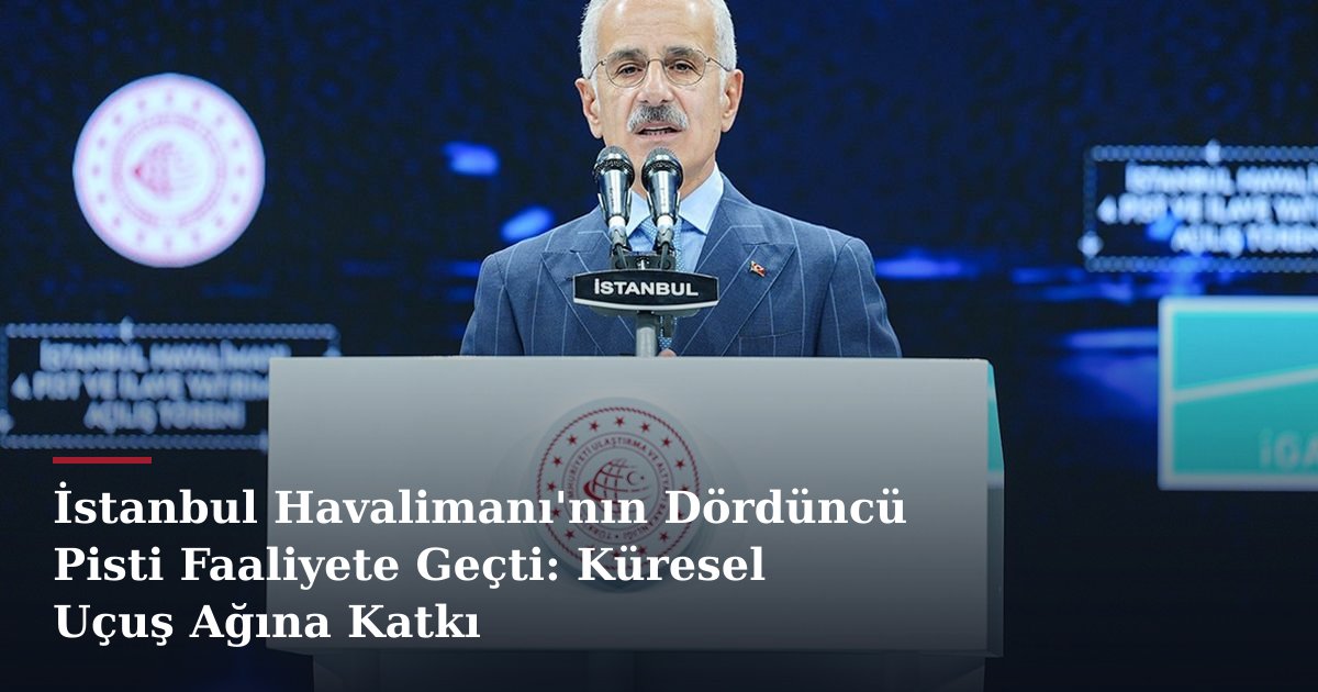 İstanbul Havalimanı'nın Dördüncü Pisti Faaliyete Geçti: Küresel Uçuş Ağına Katkı