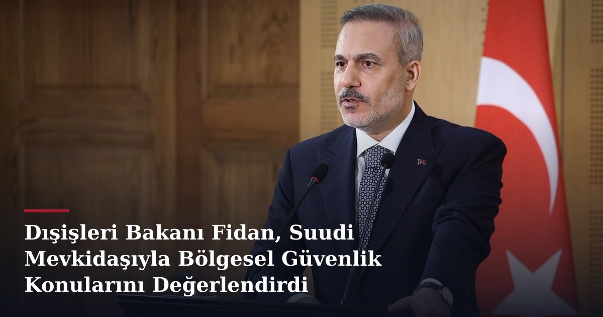 Dışişleri Bakanı Fidan, Suudi Mevkidaşıyla Bölgesel Güvenlik Konularını Değerlendirdi