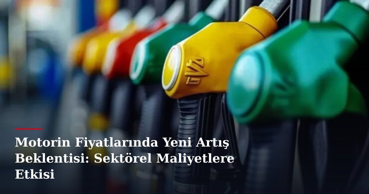 Motorin Fiyatlarında Yeni Artış Beklentisi: Sektörel Maliyetlere Etkisi