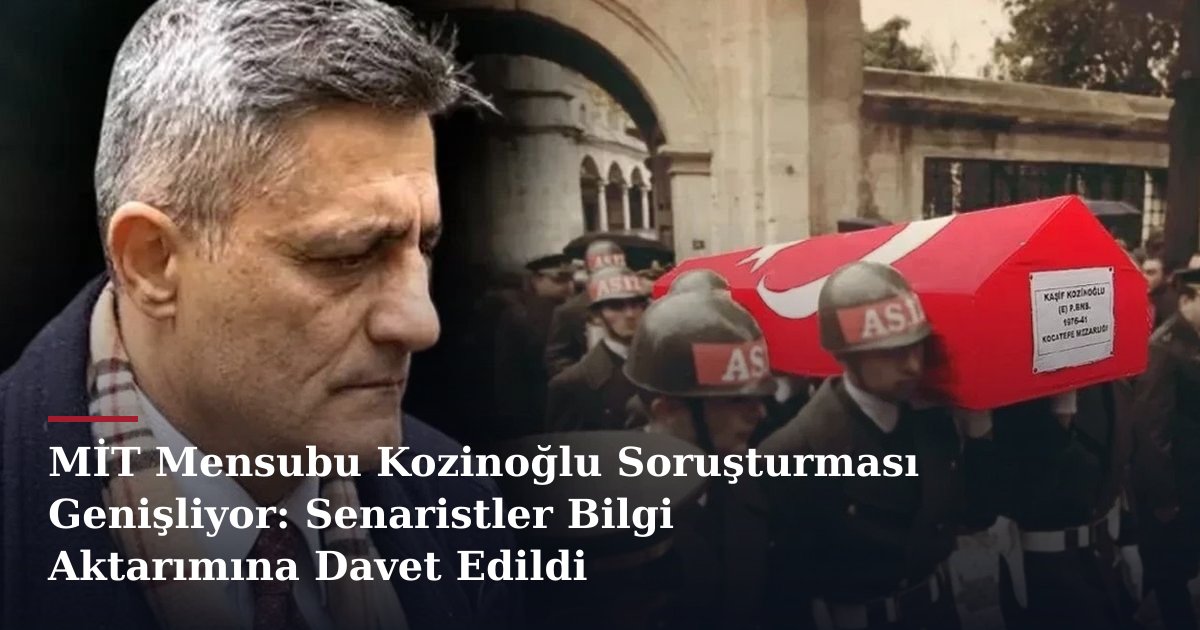 MİT Mensubu Kozinoğlu Soruşturması Genişliyor: Senaristler Bilgi Aktarımına Davet Edildi