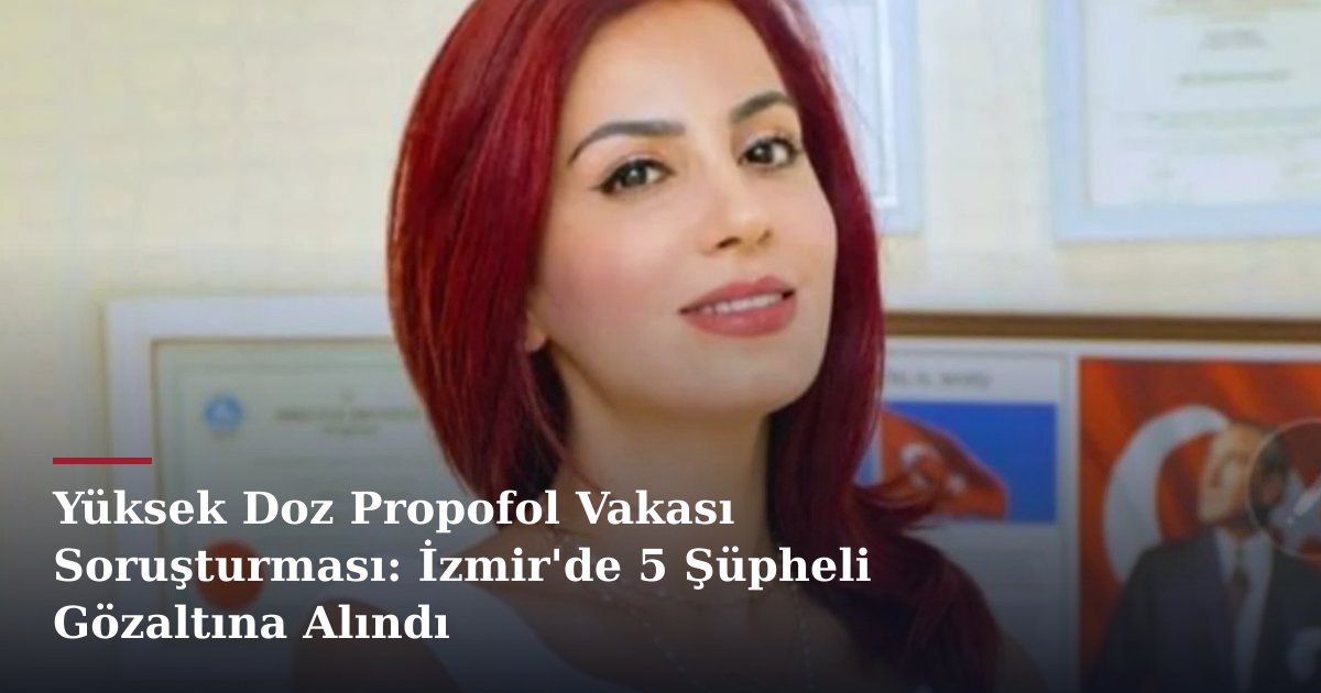Yüksek Doz Propofol Vakası Soruşturması: İzmir'de 5 Şüpheli Gözaltına Alındı
