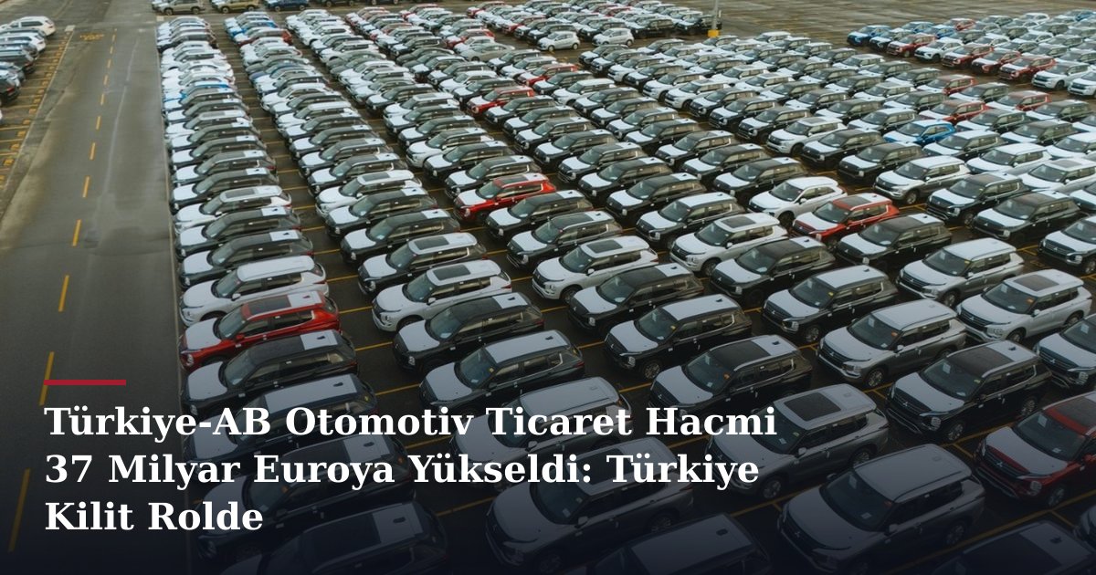Türkiye-AB Otomotiv Ticaret Hacmi 37 Milyar Euroya Yükseldi: Türkiye Kilit Rolde