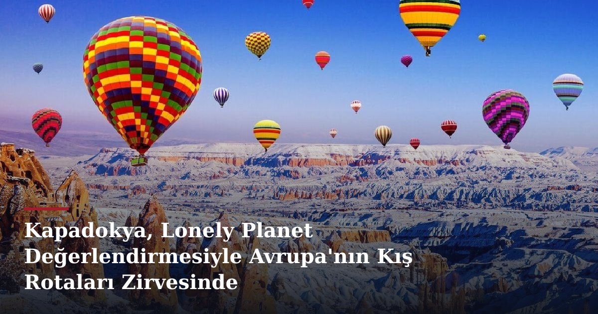 Kapadokya, Lonely Planet Değerlendirmesiyle Avrupa'nın Kış Rotaları Zirvesinde