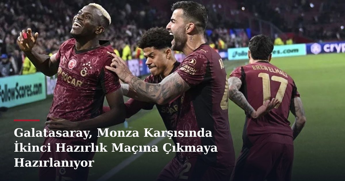 Galatasaray, Monza Karşısında İkinci Hazırlık Maçına Çıkmaya Hazırlanıyor