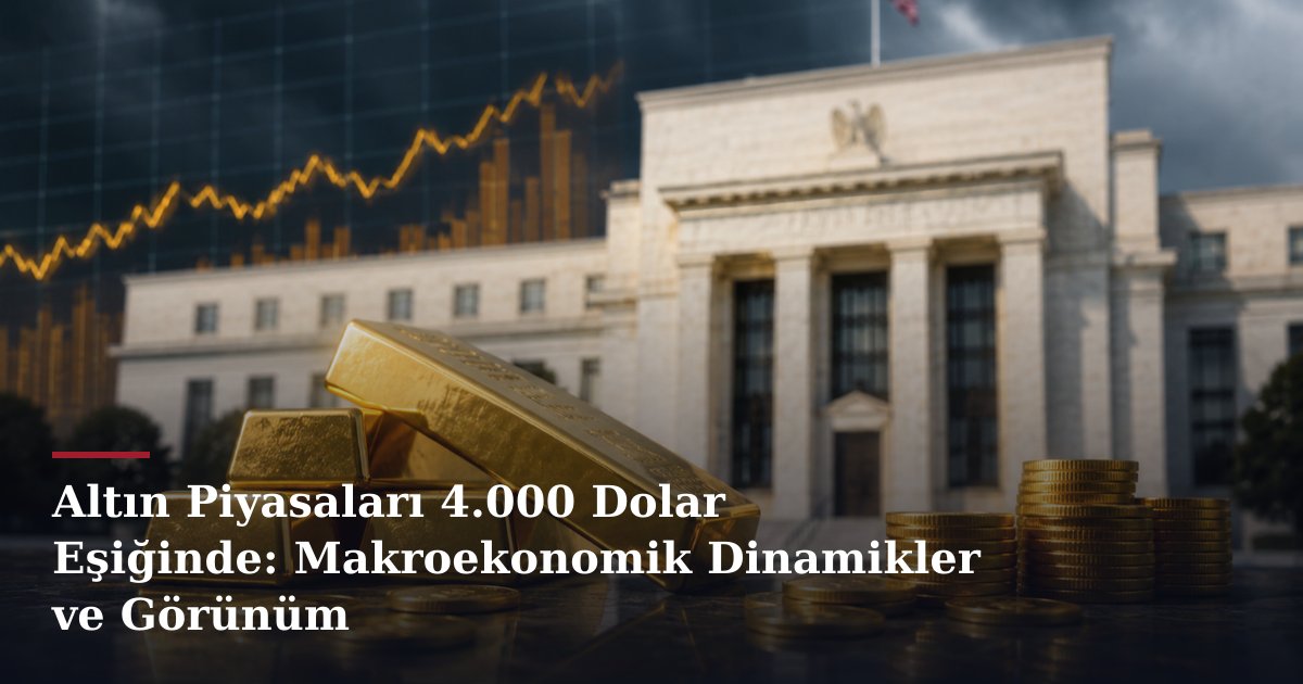 Altın Piyasaları 4.000 Dolar Eşiğinde: Makroekonomik Dinamikler ve Görünüm