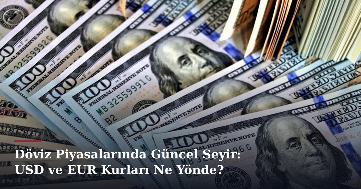 Döviz Piyasalarında Güncel Seyir: USD ve EUR Kurları Ne Yönde?
