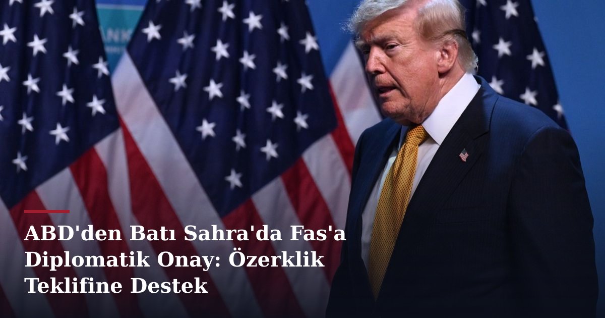 ABD'den Batı Sahra'da Fas'a Diplomatik Onay: Özerklik Teklifine Destek
