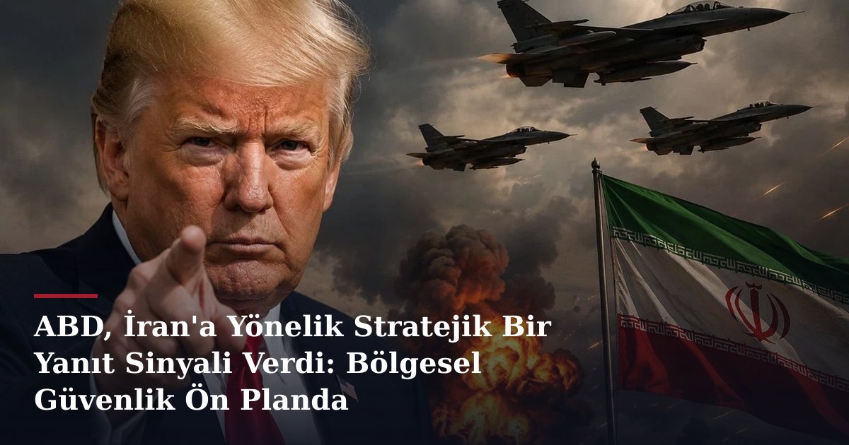 ABD, İran'a Yönelik Stratejik Bir Yanıt Sinyali Verdi: Bölgesel Güvenlik Ön Planda