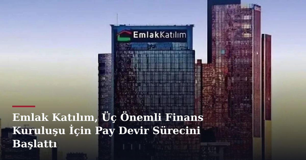 Emlak Katılım, Üç Önemli Finans Kuruluşu İçin Pay Devir Sürecini Başlattı