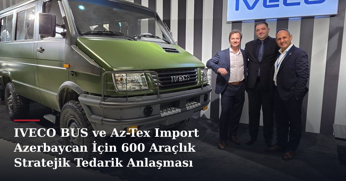 IVECO BUS ve Az-Tex Import Azerbaycan İçin 600 Araçlık Stratejik Tedarik Anlaşması İmzaladı