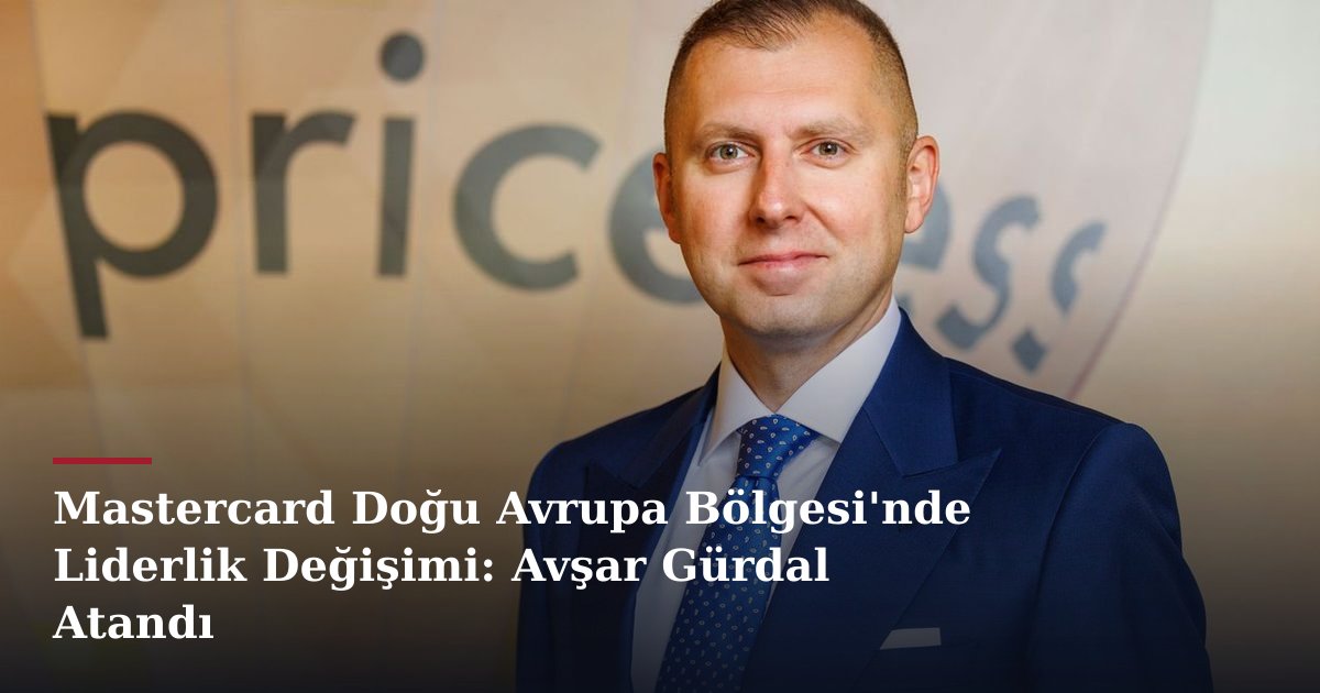 Mastercard Doğu Avrupa Bölgesi'nde Liderlik Değişimi: Avşar Gürdal Atandı