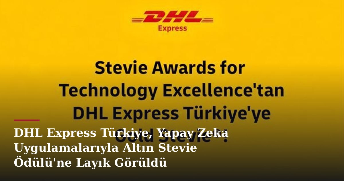 DHL Express Türkiye, Yapay Zeka Uygulamalarıyla Altın Stevie Ödülü'ne Layık Görüldü