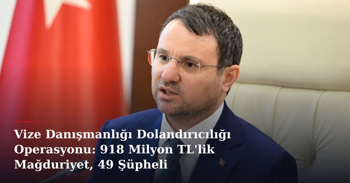 Vize Danışmanlığı Dolandırıcılığı Operasyonu: 918 Milyon TL'lik Mağduriyet, 49 Şüpheli