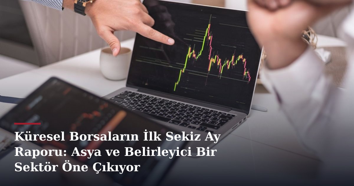 Küresel Borsaların İlk Sekiz Ay Raporu: Asya ve Belirleyici Bir Sektör Öne Çıkıyor