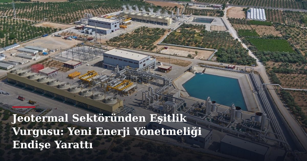 Jeotermal Sektöründen Eşitlik Vurgusu: Yeni Enerji Yönetmeliği Endişe Yarattı