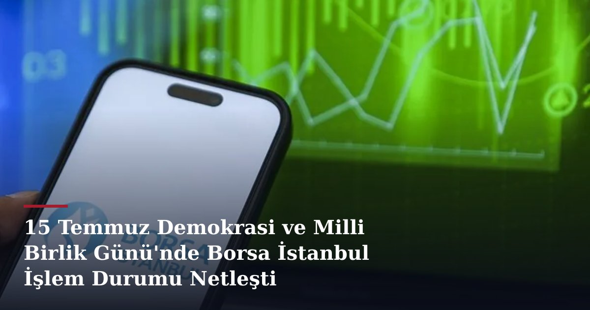 15 Temmuz Demokrasi ve Milli Birlik Günü'nde Borsa İstanbul İşlem Durumu Netleşti