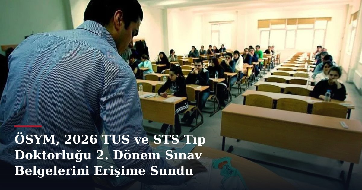 ÖSYM, 2026 TUS ve STS Tıp Doktorluğu 2. Dönem Sınav Belgelerini Erişime Sundu