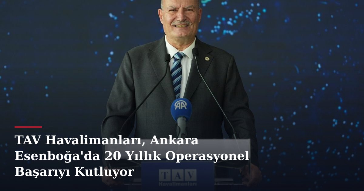 TAV Havalimanları, Ankara Esenboğa'da 20 Yıllık Operasyonel Başarıyı Kutluyor