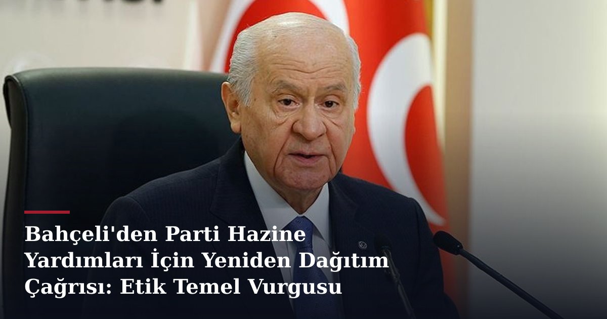 Bahçeli'den Parti Hazine Yardımları İçin Yeniden Dağıtım Çağrısı: Etik Temel Vurgusu