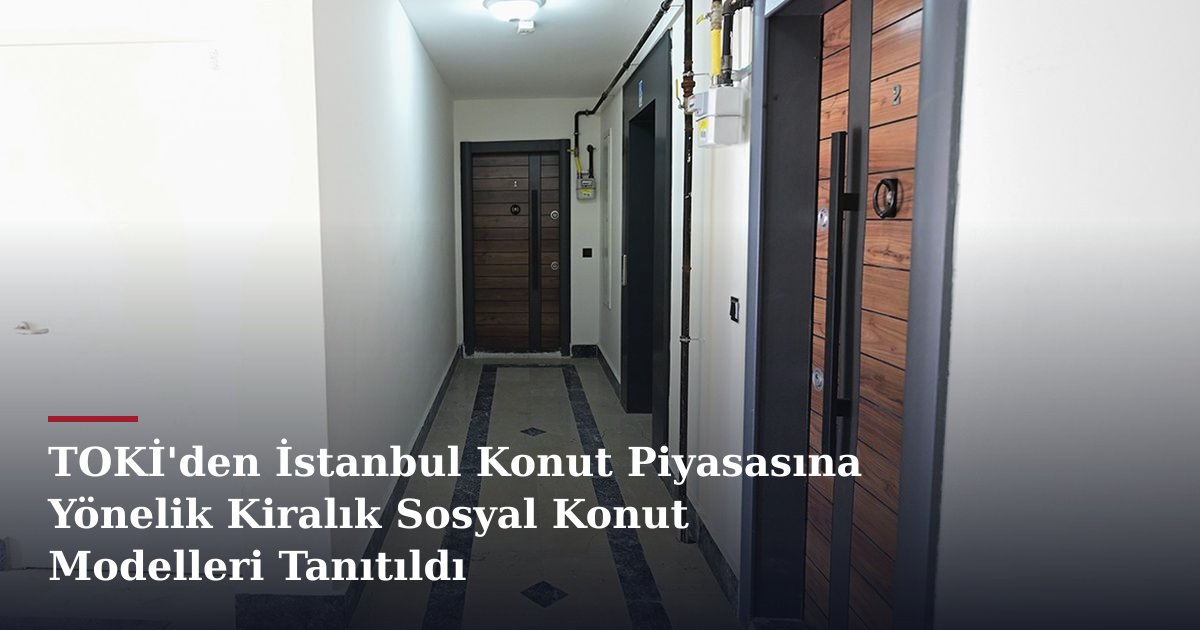 TOKİ'den İstanbul Konut Piyasasına Yönelik Kiralık Sosyal Konut Modelleri Tanıtıldı