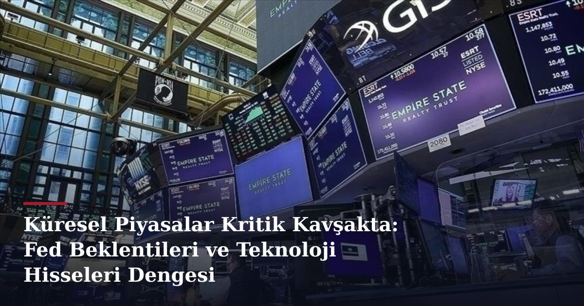 Küresel Piyasalar Kritik Kavşakta: Fed Beklentileri ve Teknoloji Hisseleri Dengesi