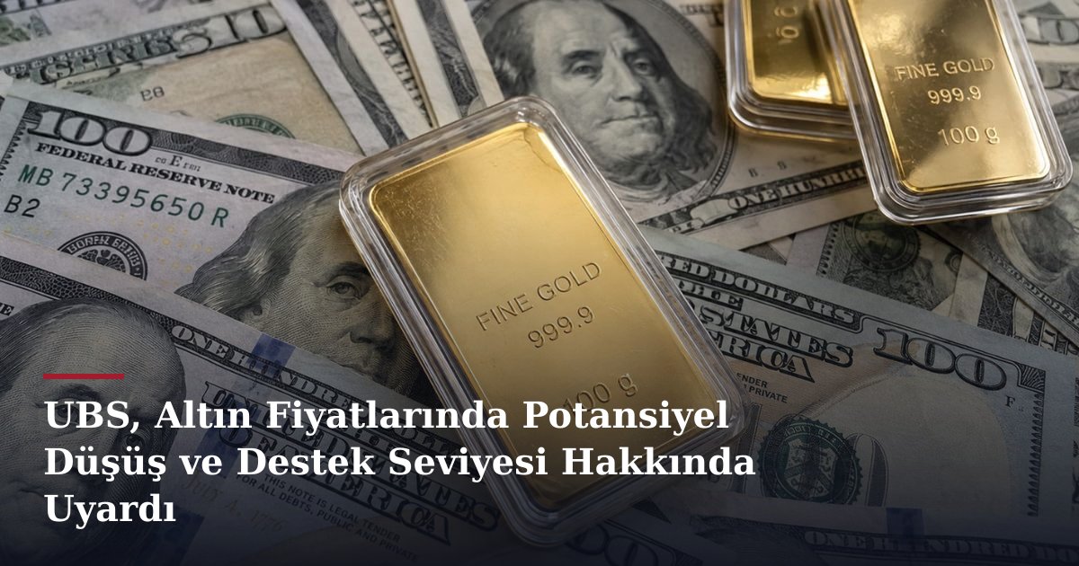 UBS, Altın Fiyatlarında Potansiyel Düşüş ve Destek Seviyesi Hakkında Uyardı
