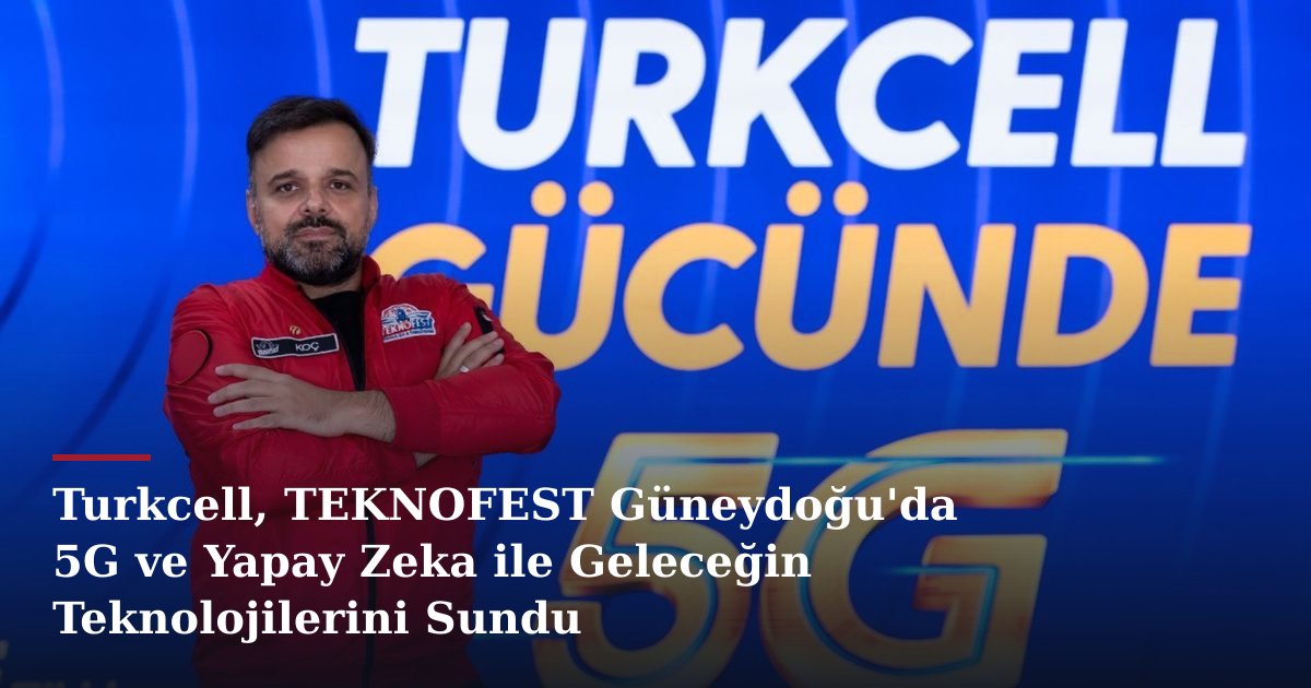 Turkcell, TEKNOFEST Güneydoğu'da 5G ve Yapay Zeka ile Geleceğin Teknolojilerini Sundu