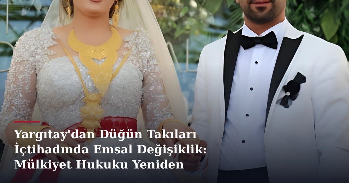Yargıtay'dan Düğün Takıları İçtihadında Emsal Değişiklik: Mülkiyet Hukuku Yeniden Şekilleniyor