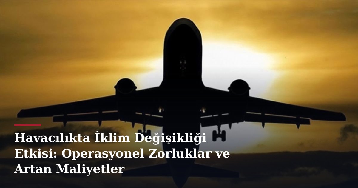 Havacılıkta İklim Değişikliği Etkisi: Operasyonel Zorluklar ve Artan Maliyetler