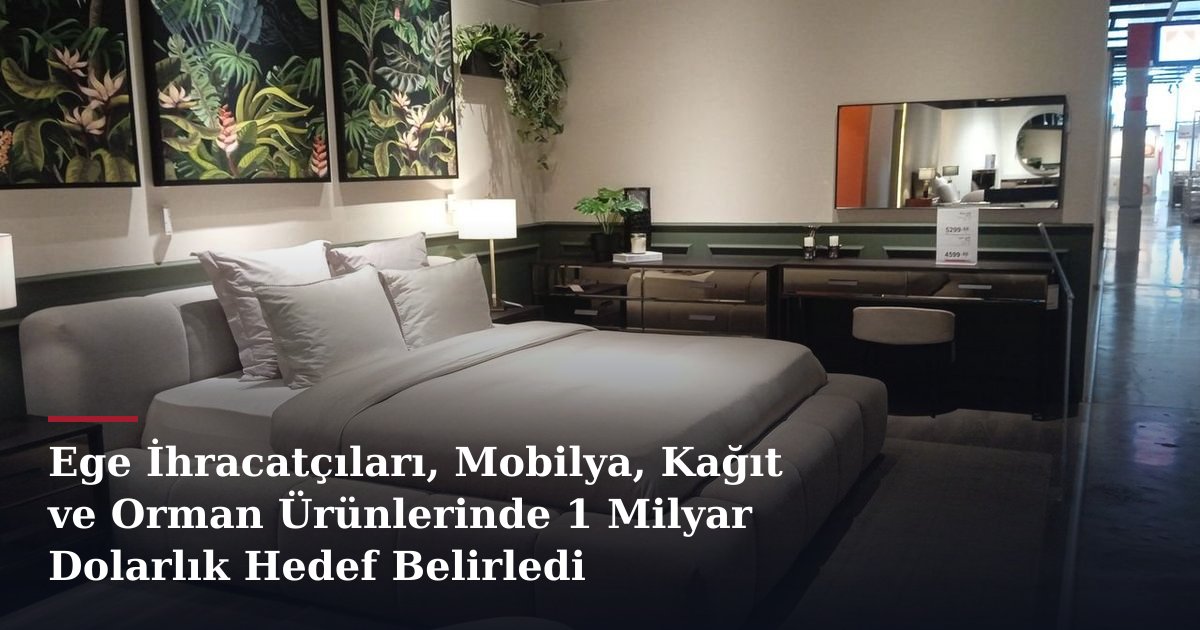 Ege İhracatçıları, Mobilya, Kağıt ve Orman Ürünlerinde 1 Milyar Dolarlık Hedef Belirledi