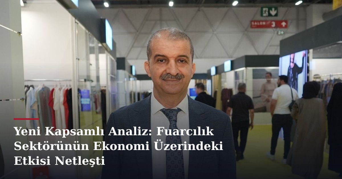 Yeni Kapsamlı Analiz: Fuarcılık Sektörünün Ekonomi Üzerindeki Etkisi Netleşti
