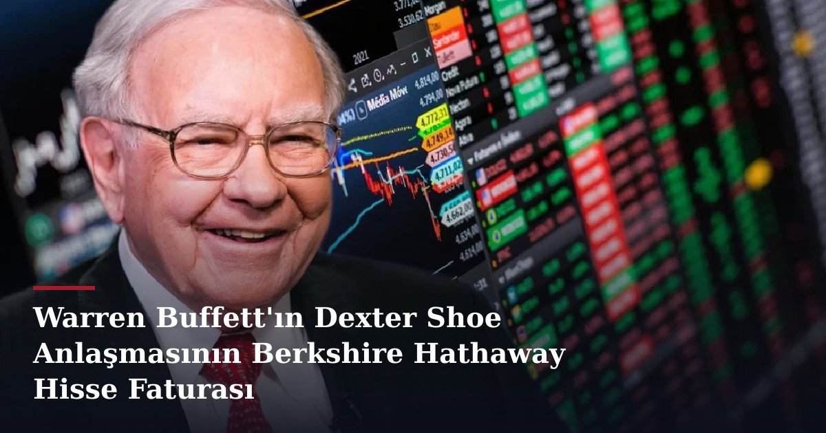 Warren Buffett'ın Dexter Shoe Anlaşmasının Berkshire Hathaway Hisse Faturası