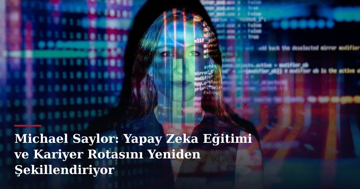 Michael Saylor: Yapay Zeka Eğitimi ve Kariyer Rotasını Yeniden Şekillendiriyor