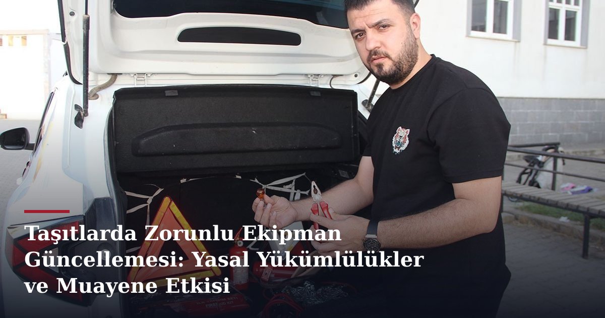 Taşıtlarda Zorunlu Ekipman Güncellemesi: Yasal Yükümlülükler ve Muayene Etkisi
